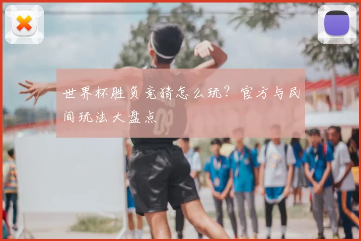 世界杯胜负竞猜怎么玩？官方与民间玩法大盘点