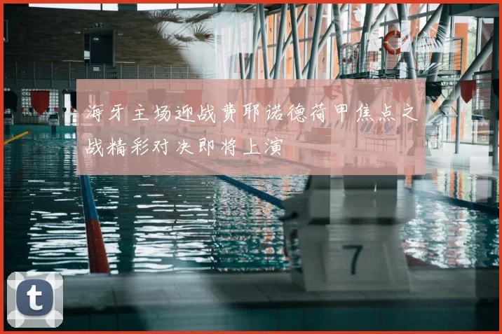 海牙主场迎战费耶诺德荷甲焦点之战精彩对决即将上演