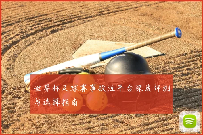 世界杯足球赛事投注平台深度评测与选择指南
