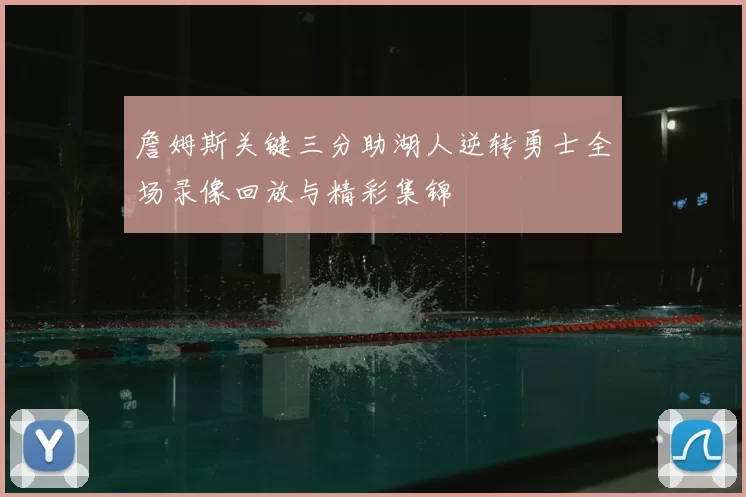 詹姆斯关键三分助湖人逆转勇士全场录像回放与精彩集锦