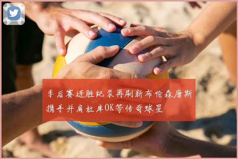 季后赛连胜纪录再刷新布伦森唐斯携手并肩杜库OK等传奇球星