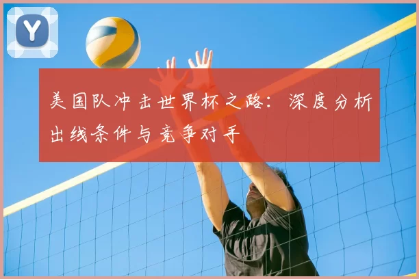 美国队冲击世界杯之路：深度分析出线条件与竞争对手