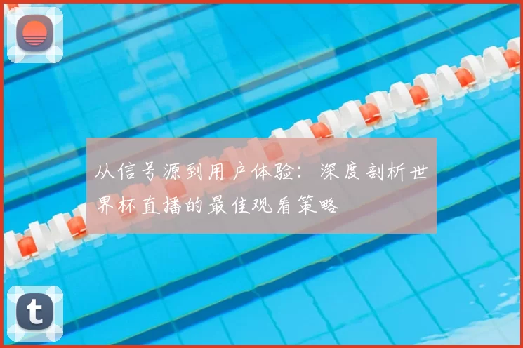 从信号源到用户体验:深度剖析世界杯直播的最佳观看策略
