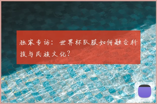 独家专访：世界杯队服如何融合科技与民族文化？