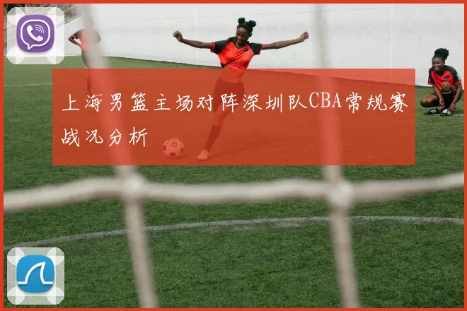 上海男篮主场对阵深圳队CBA常规赛战况分析