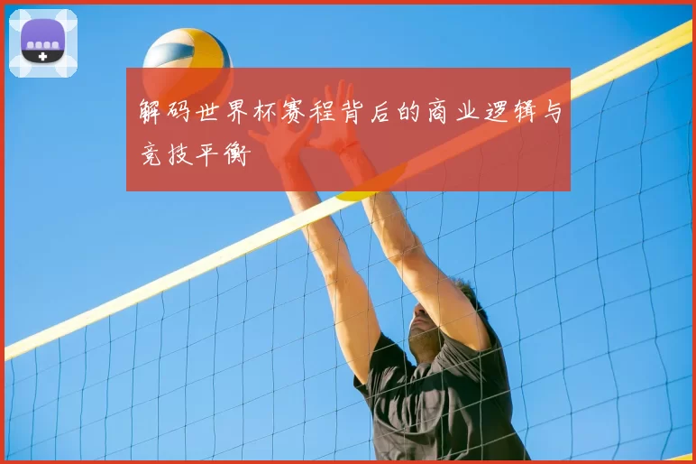 解码世界杯赛程背后的商业逻辑与竞技平衡