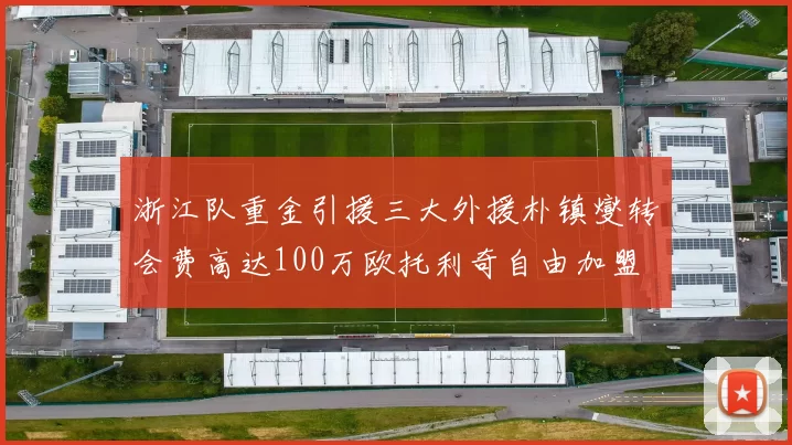 浙江队重金引援三大外援朴镇燮转会费高达100万欧托利奇自由加盟