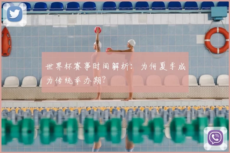 世界杯赛事时间解析:为何夏季成为传统举办期?