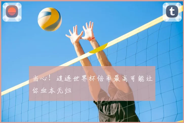 当心!追逐世界杯倍率最高可能让你血本无归