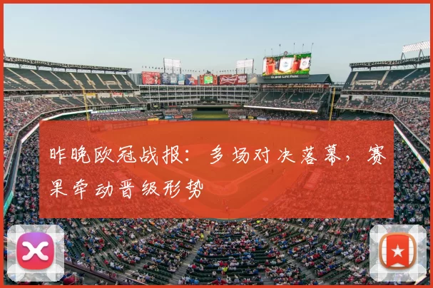 昨晚欧冠战报:多场对决落幕,赛果牵动晋级形势