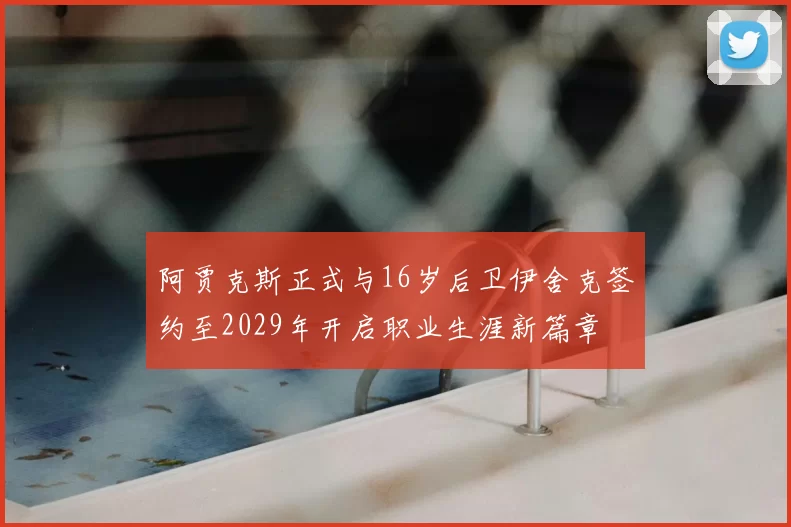 阿贾克斯正式与16岁后卫伊舍克签约至2029年开启职业生涯新篇章