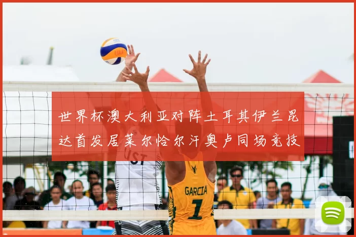 世界杯澳大利亚对阵土耳其伊兰昆达首发居莱尔恰尔汗奥卢同场竞技