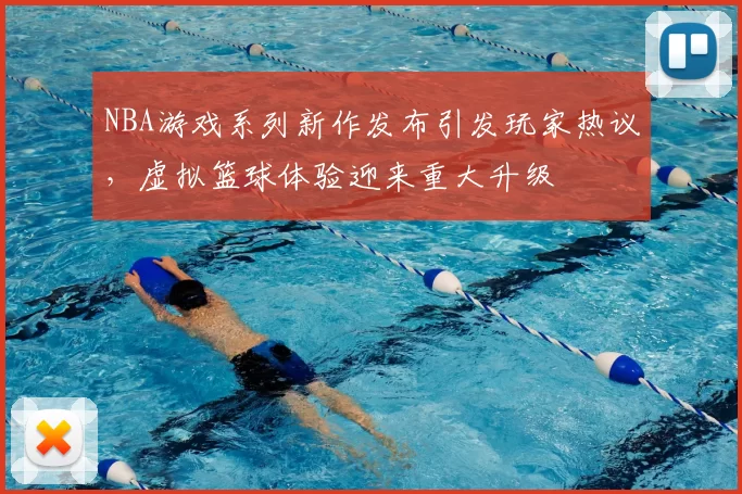 NBA游戏系列新作发布引发玩家热议，虚拟篮球体验迎来重大升级