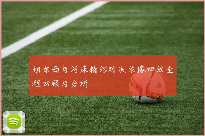 切尔西与河床精彩对决录像回放全程回顾与分析