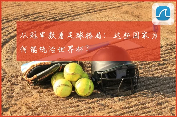 从冠军数看足球格局:这些国家为何能统治世界杯?