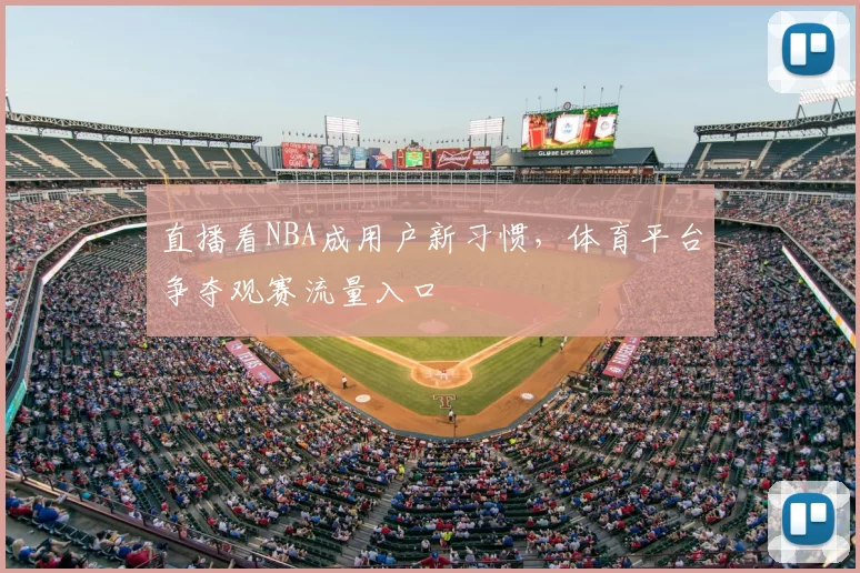 直播看NBA成用户新习惯,体育平台争夺观赛流量入口