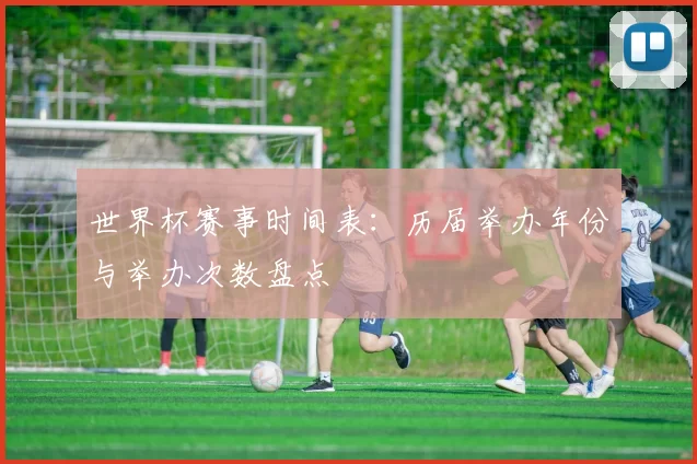 世界杯赛事时间表:历届举办年份与举办次数盘点
