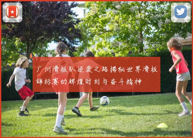广州滑板队逆袭之路揭秘世界滑板锦标赛的辉煌时刻与奋斗精神