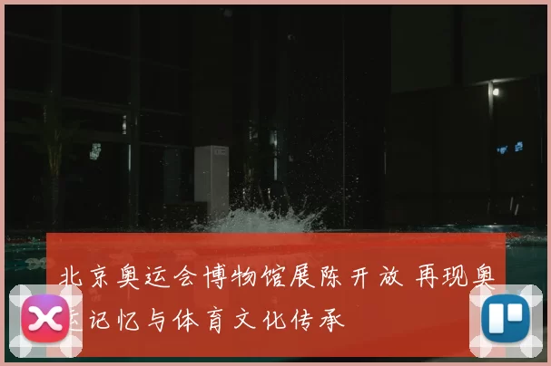 北京奥运会博物馆展陈开放 再现奥运记忆与体育文化传承