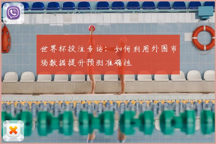 世界杯投注专访:如何利用外围市场数据提升预测准确性