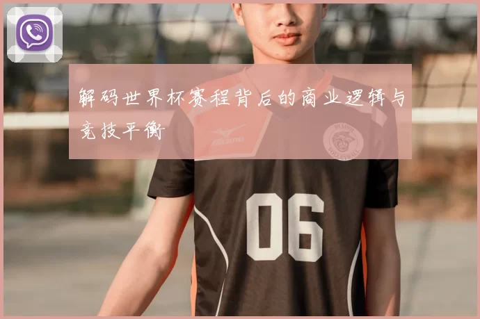 解码世界杯赛程背后的商业逻辑与竞技平衡
