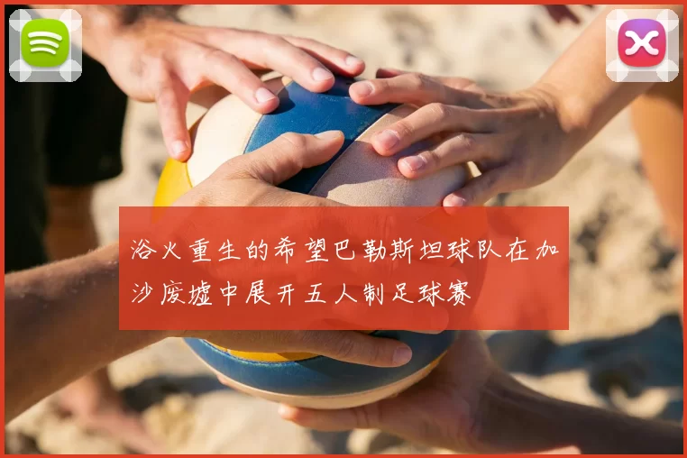 浴火重生的希望巴勒斯坦球队在加沙废墟中展开五人制足球赛