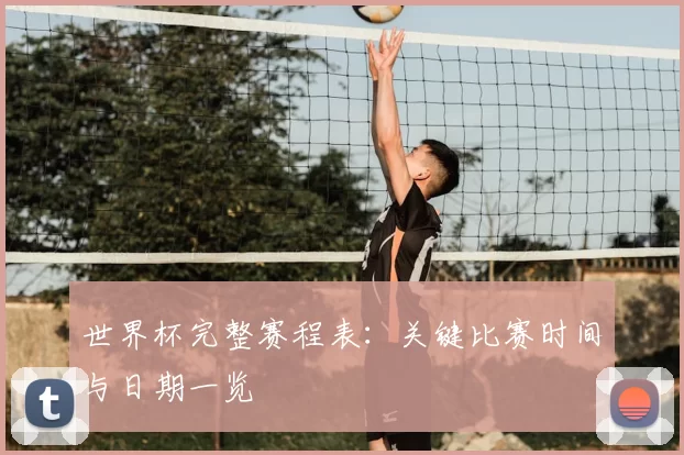 世界杯完整赛程表:关键比赛时间与日期一览
