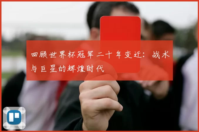 回顾世界杯冠军二十年变迁:战术与巨星的辉煌时代
