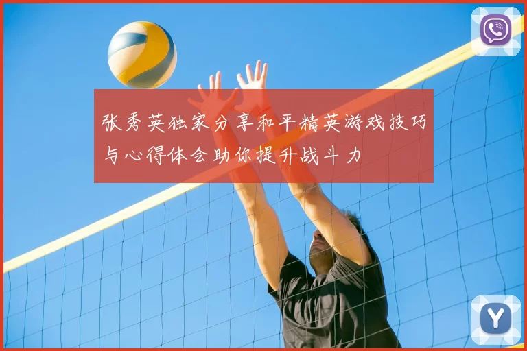 张秀英独家分享和平精英游戏技巧与心得体会助你提升战斗力