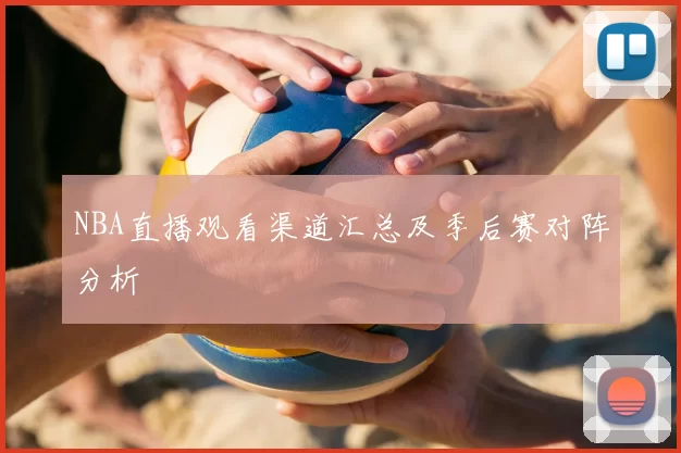 NBA直播观看渠道汇总及季后赛对阵分析