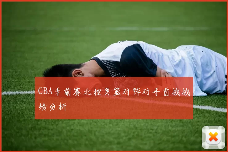 CBA季前赛北控男篮对阵对手首战战绩分析
