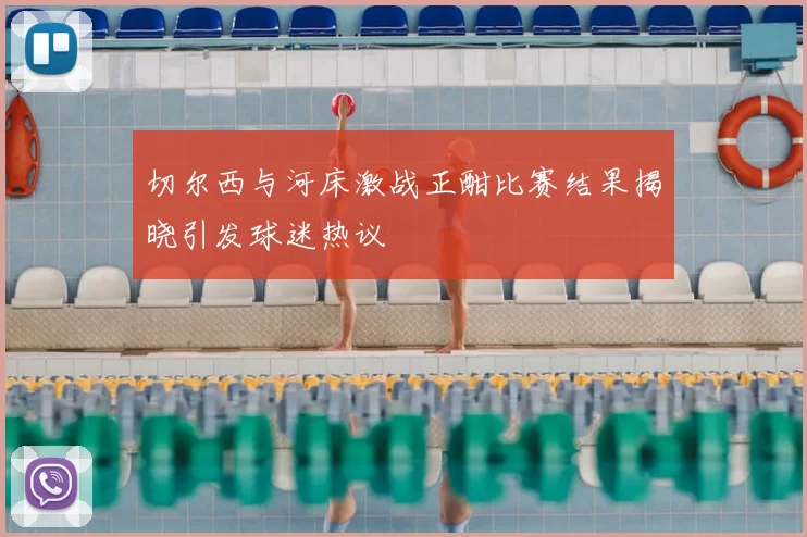 切尔西与河床激战正酣比赛结果揭晓引发球迷热议