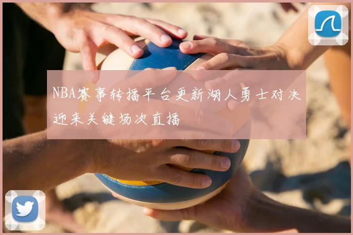 NBA赛事转播平台更新湖人勇士对决迎来关键场次直播
