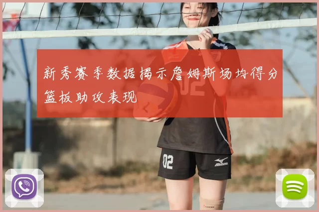 新秀赛季数据揭示詹姆斯场均得分篮板助攻表现