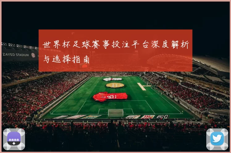 世界杯足球赛事投注平台深度解析与选择指南