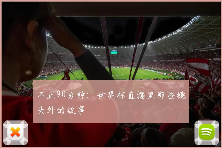 不止90分钟:世界杯直播里那些镜头外的故事