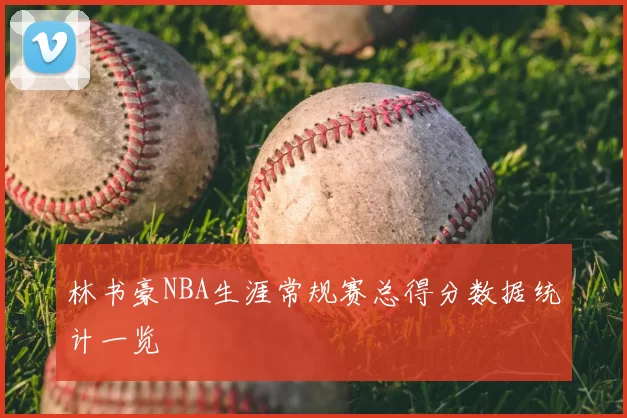 林书豪NBA生涯常规赛总得分数据统计一览