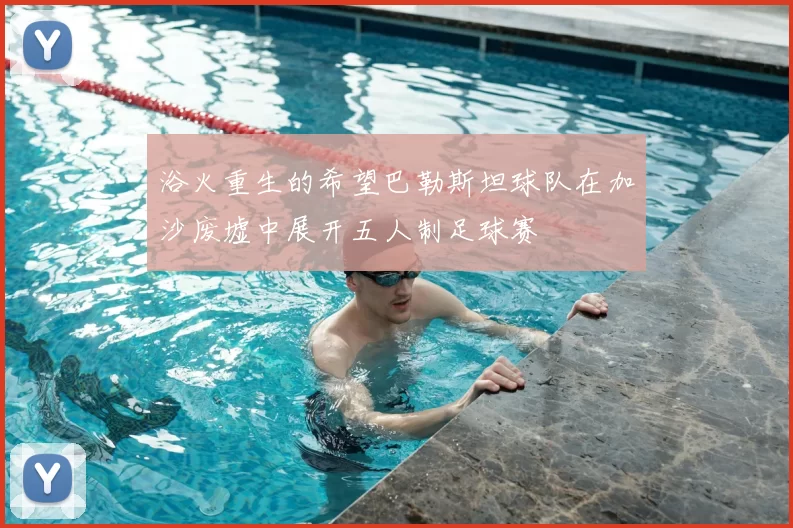 浴火重生的希望巴勒斯坦球队在加沙废墟中展开五人制足球赛