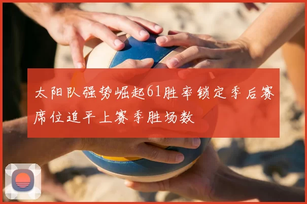 太阳队强势崛起61胜率锁定季后赛席位追平上赛季胜场数