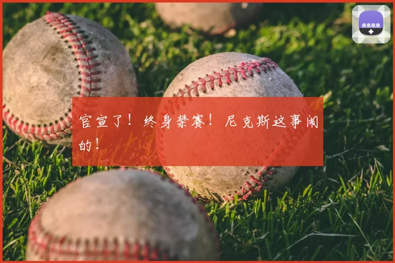 官宣了!终身禁赛!尼克斯这事闹的!
