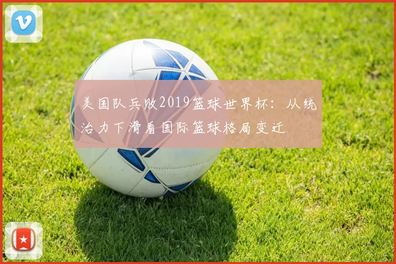 美国队兵败2019篮球世界杯：从统治力下滑看国际篮球格局变迁