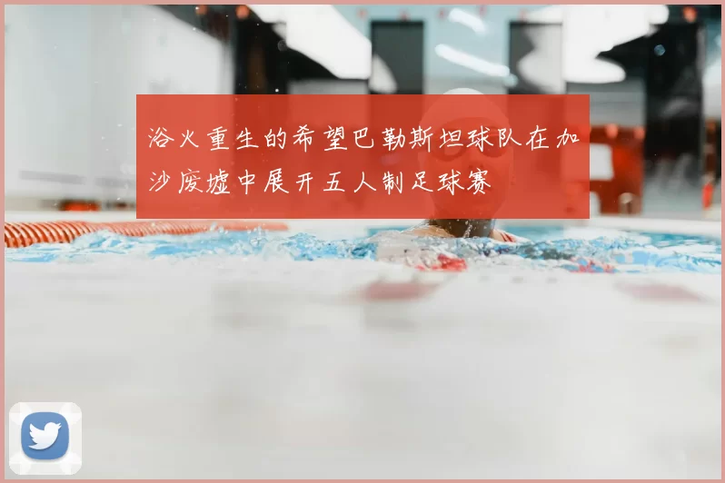 浴火重生的希望巴勒斯坦球队在加沙废墟中展开五人制足球赛
