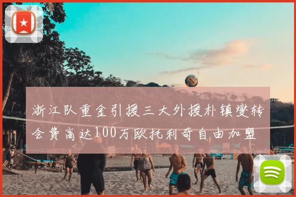 浙江队重金引援三大外援朴镇燮转会费高达100万欧托利奇自由加盟