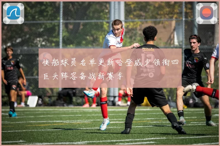 快船球员名单更新哈登威少领衔四巨头阵容备战新赛季