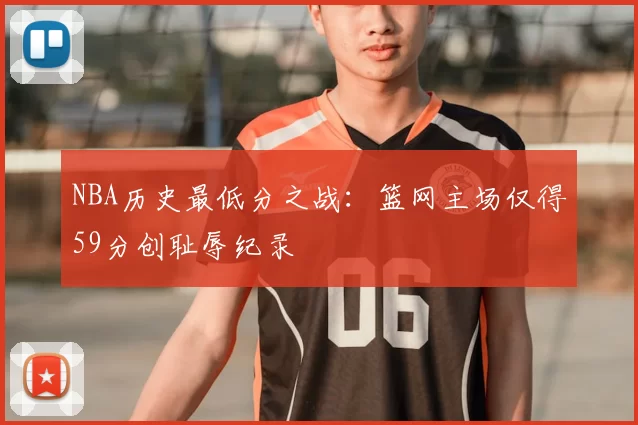 NBA历史最低分之战：篮网主场仅得59分创耻辱纪录