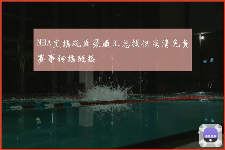 NBA直播观看渠道汇总提供高清免费赛事转播链接