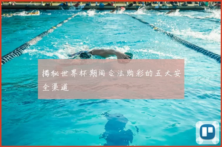 揭秘世界杯期间合法购彩的五大安全渠道