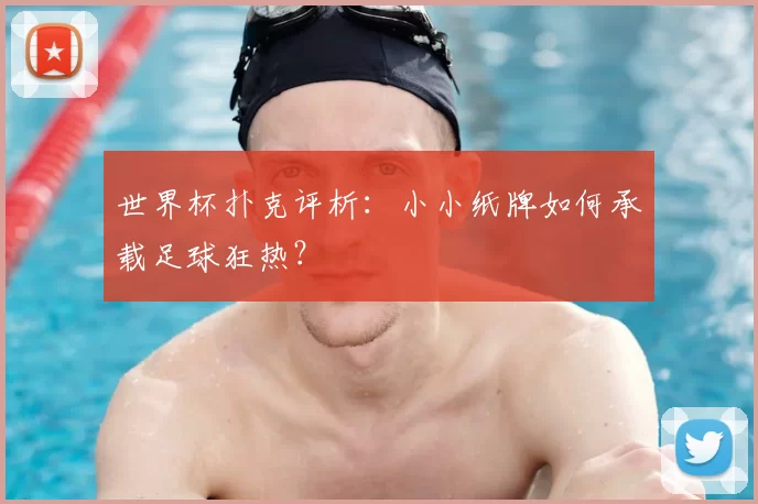 世界杯扑克评析：小小纸牌如何承载足球狂热？