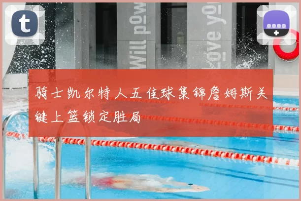 骑士凯尔特人五佳球集锦詹姆斯关键上篮锁定胜局