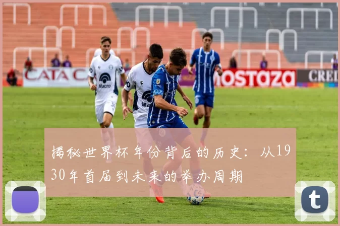 揭秘世界杯年份背后的历史:从1930年首届到未来的举办周期